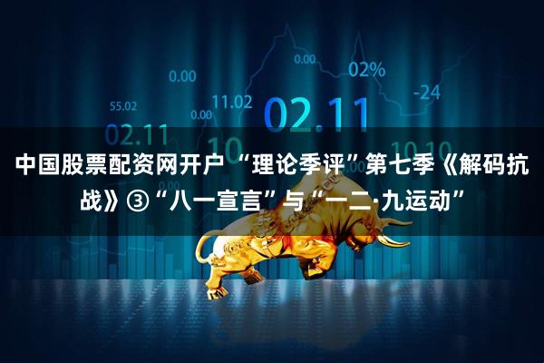 中国股票配资网开户 “理论季评”第七季《解码抗战》③“八一宣言”与“一二·九运动”