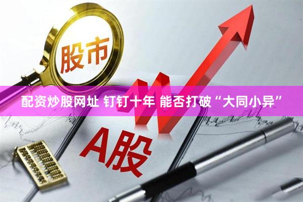 配资炒股网址 钉钉十年 能否打破“大同小异”