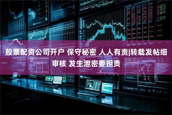 股票配资公司开户 保守秘密 人人有责|转载发帖细审核 发生泄密要担责