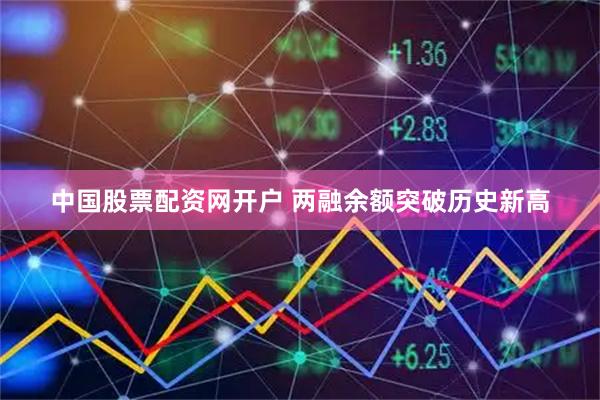 中国股票配资网开户 两融余额突破历史新高