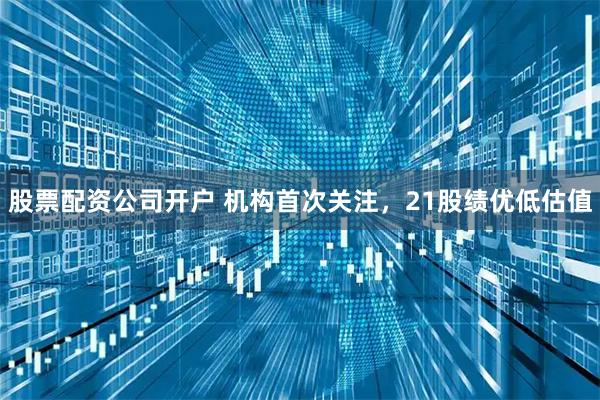股票配资公司开户 机构首次关注，21股绩优低估值
