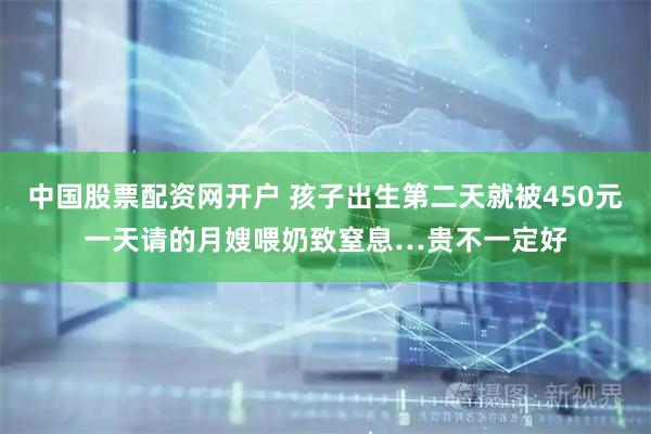 中国股票配资网开户 孩子出生第二天就被450元一天请的月嫂喂奶致窒息…贵不一定好