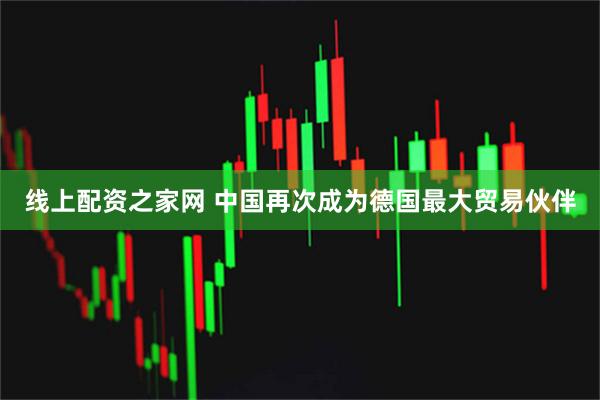线上配资之家网 中国再次成为德国最大贸易伙伴