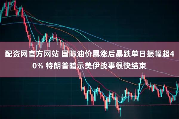 配资网官方网站 国际油价暴涨后暴跌单日振幅超40% 特朗普暗示美伊战事很快结束