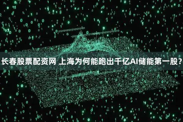 长春股票配资网 上海为何能跑出千亿AI储能第一股？