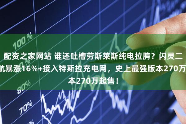 配资之家网站 谁还吐槽劳斯莱斯纯电拉胯？闪灵二代续航暴涨16%+接入特斯拉充电网，史上最强版本270万起售！