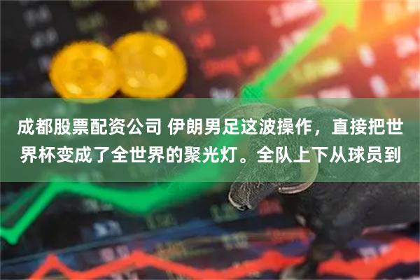 成都股票配资公司 伊朗男足这波操作，直接把世界杯变成了全世界的聚光灯。全队上下从球员到