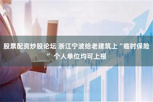 股票配资炒股论坛 浙江宁波给老建筑上“临时保险” 个人单位均可上报