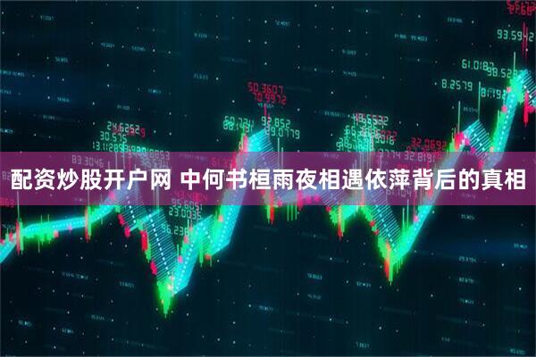 配资炒股开户网 中何书桓雨夜相遇依萍背后的真相